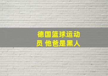 德国篮球运动员 他爸是黑人